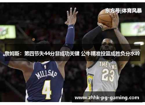 詹姆斯：第四节失44分非成功关键 公牛精准投篮成胜负分水岭