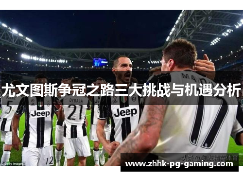 尤文图斯争冠之路三大挑战与机遇分析