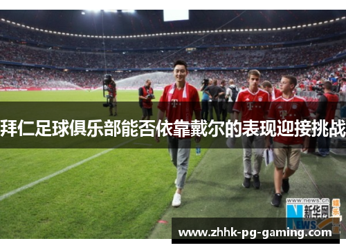 拜仁足球俱乐部能否依靠戴尔的表现迎接挑战