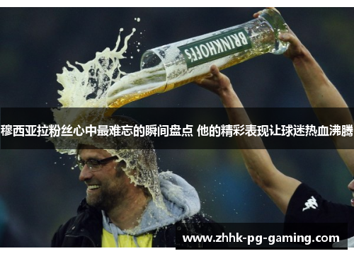 穆西亚拉粉丝心中最难忘的瞬间盘点 他的精彩表现让球迷热血沸腾