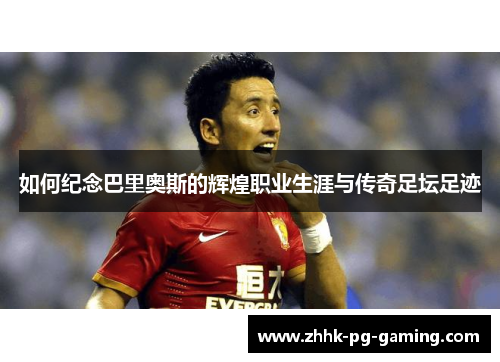 如何纪念巴里奥斯的辉煌职业生涯与传奇足坛足迹