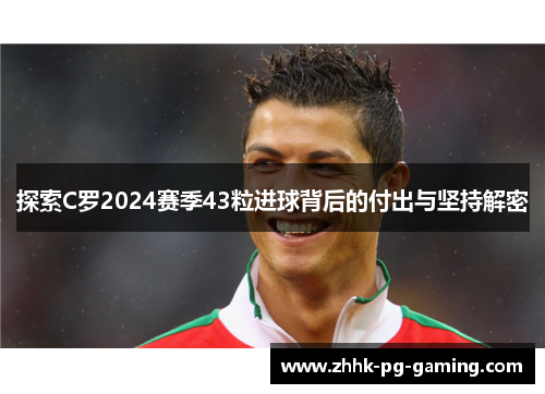 探索C罗2024赛季43粒进球背后的付出与坚持解密
