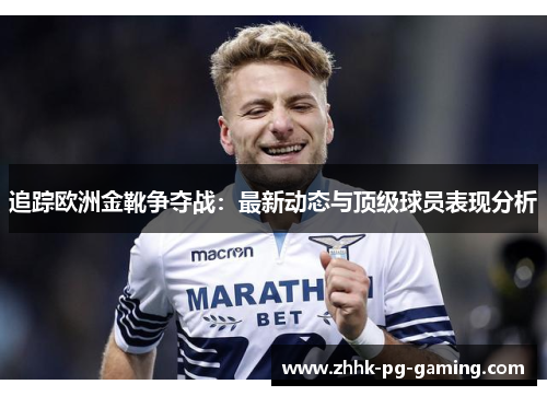 追踪欧洲金靴争夺战：最新动态与顶级球员表现分析