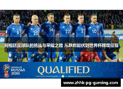 阿根廷足球队的挑战与荣耀之路 从跌宕起伏到世界杯辉煌征程