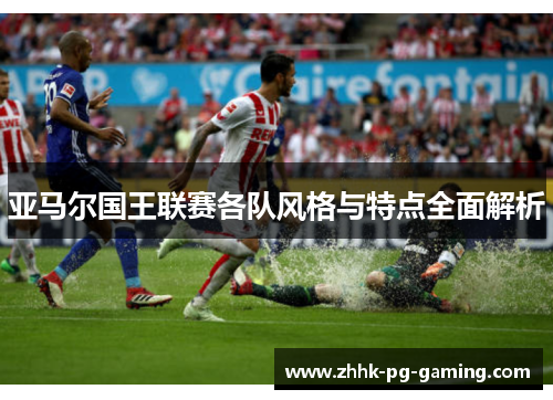 亚马尔国王联赛各队风格与特点全面解析