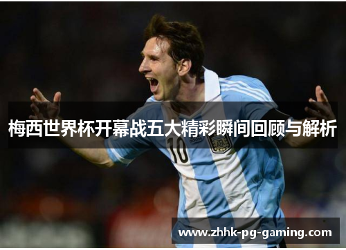 梅西世界杯开幕战五大精彩瞬间回顾与解析 梅西世界杯开幕战五大精彩瞬间回顾与解析