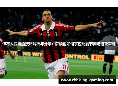 伊布大四喜的技巧解析与分享:解读他如何掌控比赛节奏与进攻策略 伊布大四喜的技巧解析与分享:解读他如何掌控比赛节奏与进攻策略