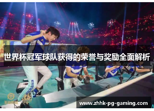 世界杯冠军球队获得的荣誉与奖励全面解析