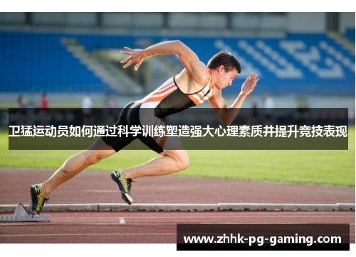卫猛运动员如何通过科学训练塑造强大心理素质并提升竞技表现