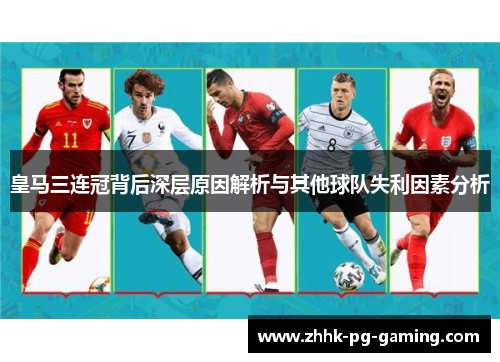 皇马三连冠背后深层原因解析与其他球队失利因素分析 皇马三连冠背后深层原因解析与其他球队失利因素分析