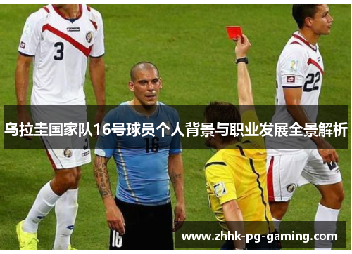 乌拉圭国家队16号球员个人背景与职业发展全景解析