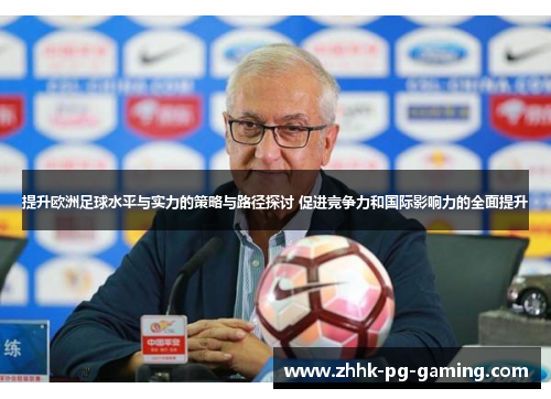 提升欧洲足球水平与实力的策略与路径探讨 促进竞争力和国际影响力的全面提升 提升欧洲足球水平与实力的策略与路径探讨 促进竞争力和国际影响力的全面提升
