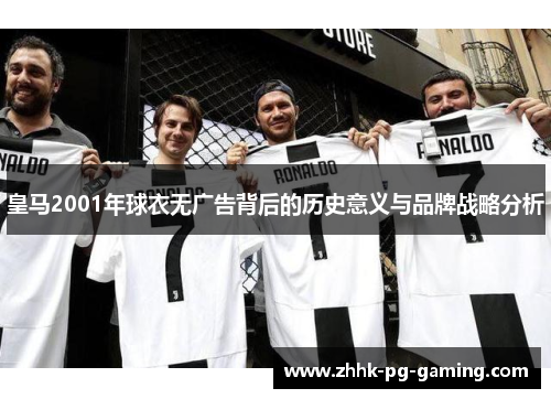 皇马2001年球衣无广告背后的历史意义与品牌战略分析