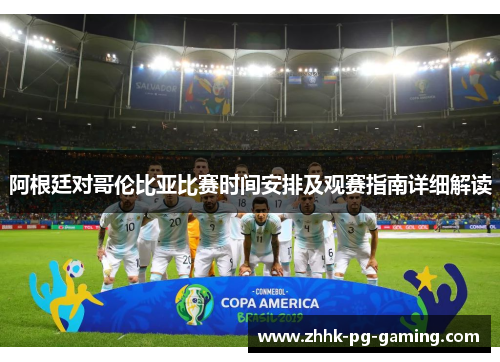阿根廷对哥伦比亚比赛时间安排及观赛指南详细解读 阿根廷对哥伦比亚比赛时间安排及观赛指南详细解读