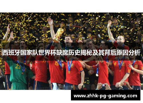 西班牙国家队世界杯缺席历史揭秘及其背后原因分析 西班牙国家队世界杯缺席历史揭秘及其背后原因分析