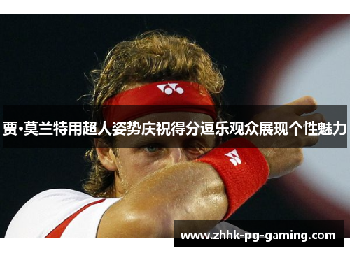 贾·莫兰特用超人姿势庆祝得分逗乐观众展现个性魅力