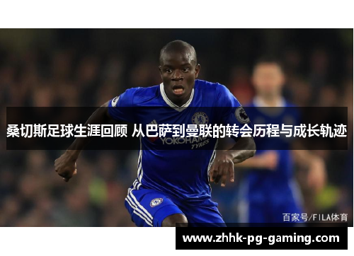 桑切斯足球生涯回顾 从巴萨到曼联的转会历程与成长轨迹