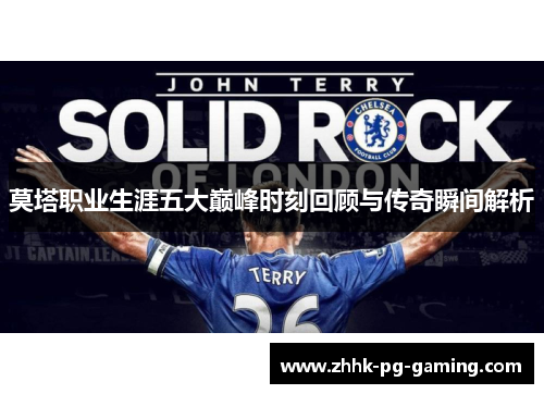 莫塔职业生涯五大巅峰时刻回顾与传奇瞬间解析 莫塔职业生涯五大巅峰时刻回顾与传奇瞬间解析