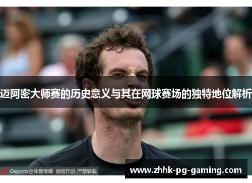 迈阿密大师赛的历史意义与其在网球赛场的独特地位解析