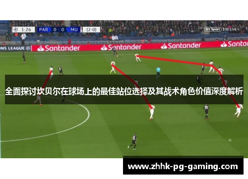 全面探讨坎贝尔在球场上的最佳站位选择及其战术角色价值深度解析 全面探讨坎贝尔在球场上的最佳站位选择及其战术角色价值深度解析