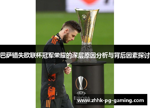 巴萨错失欧联杯冠军荣耀的深层原因分析与背后因素探讨