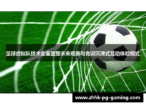 足球虚拟队技术全面重塑未来观赛与竞训沉浸式互动体验模式 足球虚拟队技术全面重塑未来观赛与竞训沉浸式互动体验模式