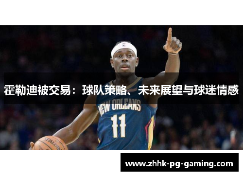 霍勒迪被交易:球队策略、未来展望与球迷情感 霍勒迪被交易:球队策略、未来展望与球迷情感