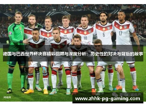 德国与巴西世界杯决赛精彩回顾与深度分析:历史性的对决与背后的故事 德国与巴西世界杯决赛精彩回顾与深度分析:历史性的对决与背后的故事