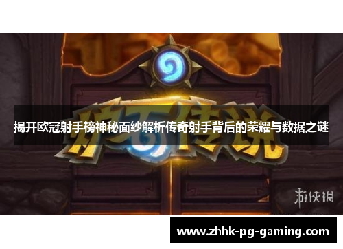 揭开欧冠射手榜神秘面纱解析传奇射手背后的荣耀与数据之谜 揭开欧冠射手榜神秘面纱解析传奇射手背后的荣耀与数据之谜