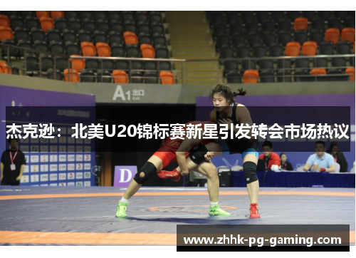 杰克逊：北美U20锦标赛新星引发转会市场热议