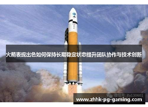 火箭表现出色如何保持长期稳定状态提升团队协作与技术创新