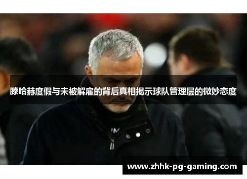 滕哈赫度假与未被解雇的背后真相揭示球队管理层的微妙态度