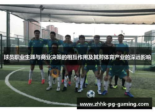 球员职业生涯与商业决策的相互作用及其对体育产业的深远影响 球员职业生涯与商业决策的相互作用及其对体育产业的深远影响