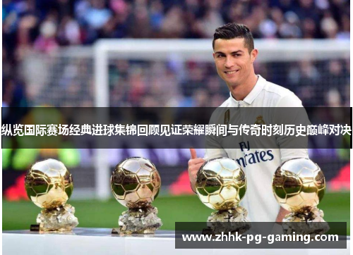 纵览国际赛场经典进球集锦回顾见证荣耀瞬间与传奇时刻历史巅峰对决