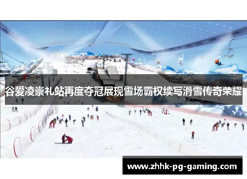 谷爱凌崇礼站再度夺冠展现雪场霸权续写滑雪传奇荣耀